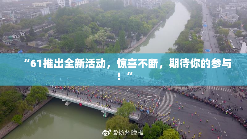 “61推出全新活动，惊喜不断，期待你的参与！”