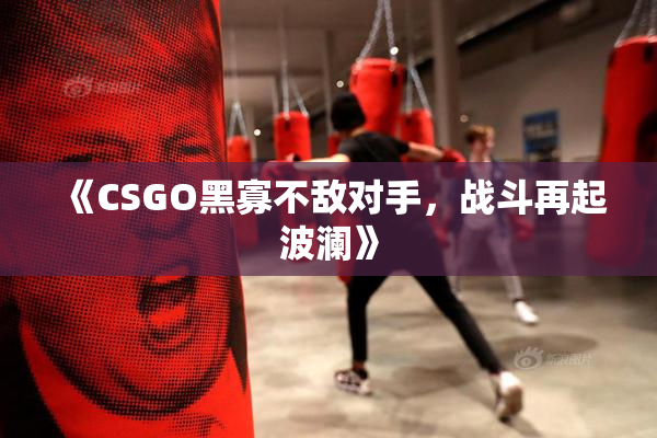 《CSGO黑寡不敌对手，战斗再起波澜》