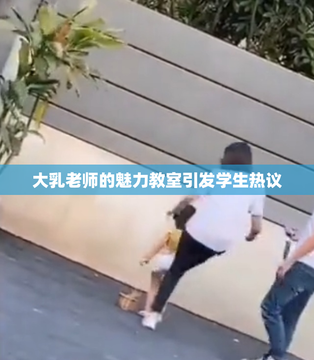 大乳老师的魅力教室引发学生热议
