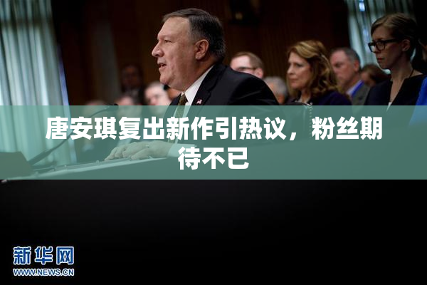 唐安琪复出新作引热议，粉丝期待不已