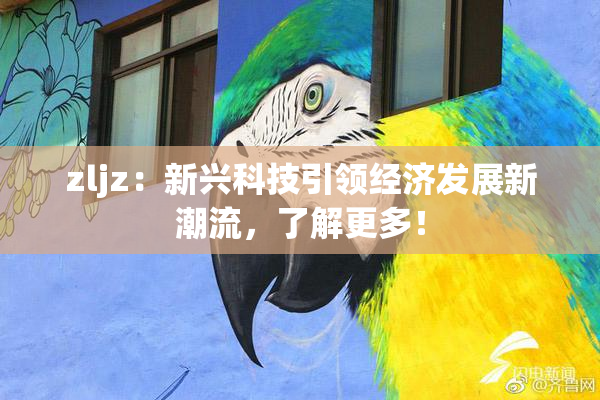 zljz：新兴科技引领经济发展新潮流，了解更多！