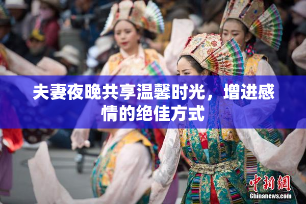 夫妻夜晚共享温馨时光，增进感情的绝佳方式