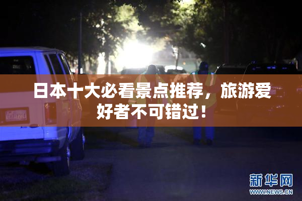 日本十大必看景点推荐，旅游爱好者不可错过！