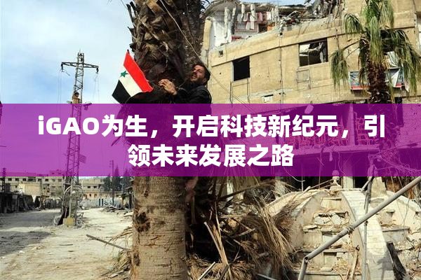 iGAO为生，开启科技新纪元，引领未来发展之路