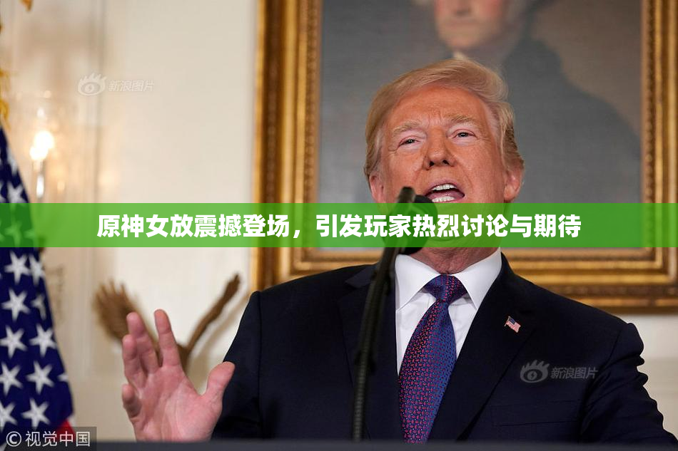 原神女放震撼登场，引发玩家热烈讨论与期待