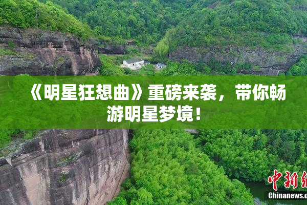 《明星狂想曲》重磅来袭，带你畅游明星梦境！
