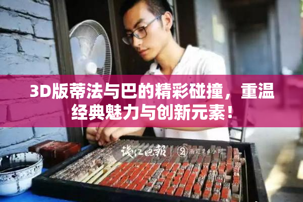 3D版蒂法与巴的精彩碰撞，重温经典魅力与创新元素！