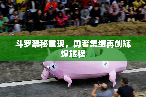 斗罗禁秘重现，勇者集结再创辉煌旅程