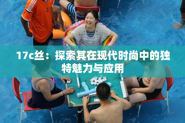 17c丝：探索其在现代时尚中的独特魅力与应用