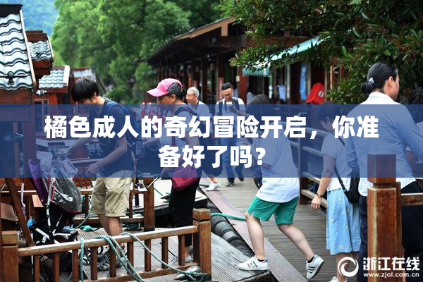 橘色成人的奇幻冒险开启，你准备好了吗？