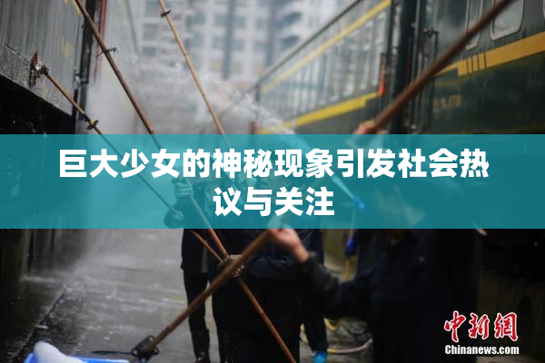 巨大少女的神秘现象引发社会热议与关注