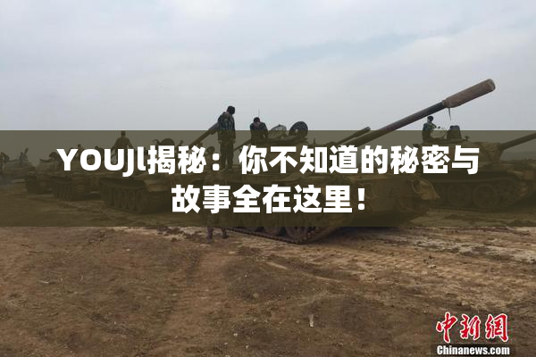 YOUJl揭秘：你不知道的秘密与故事全在这里！