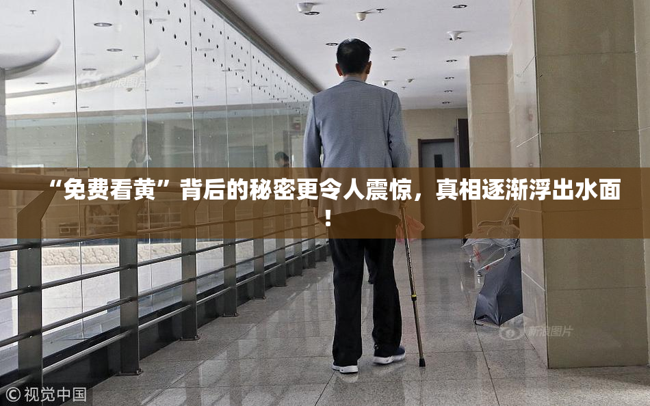 “免费看黄”背后的秘密更令人震惊，真相逐渐浮出水面！