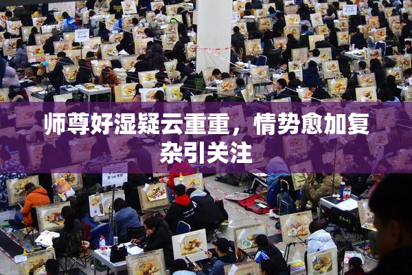 师尊好湿疑云重重，情势愈加复杂引关注