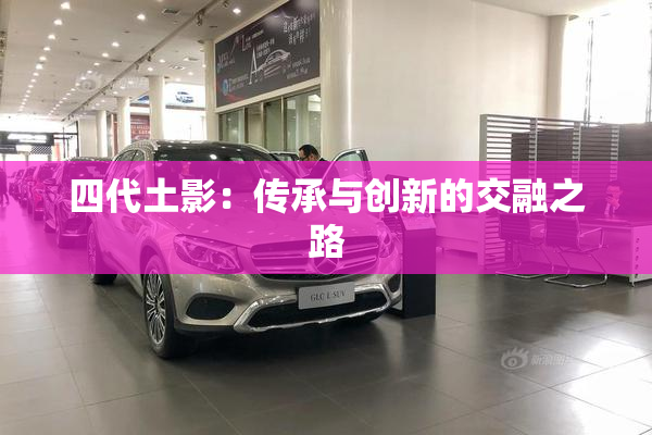 四代土影：传承与创新的交融之路