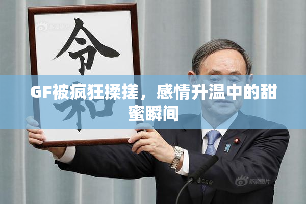 GF被疯狂揉搓，感情升温中的甜蜜瞬间