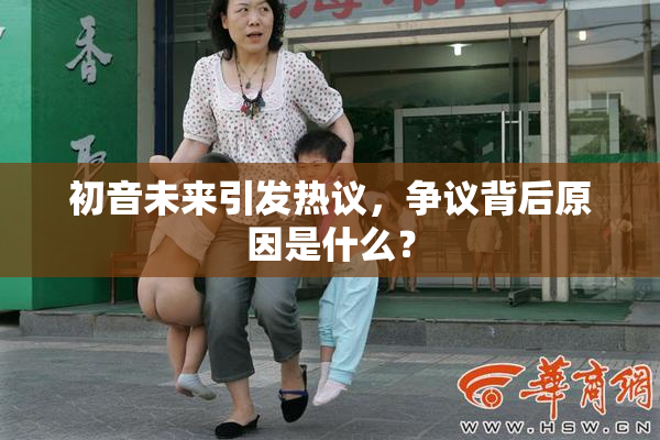 初音未来引发热议，争议背后原因是什么？