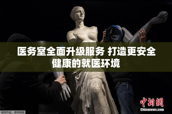 医务室全面升级服务 打造更安全健康的就医环境