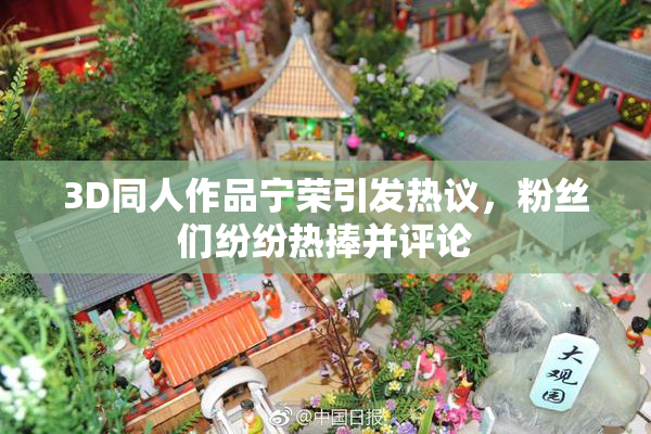3D同人作品宁荣引发热议，粉丝们纷纷热捧并评论