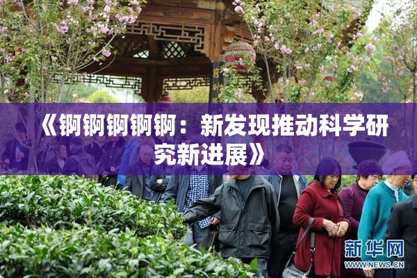 《锕锕锕锕锕：新发现推动科学研究新进展》