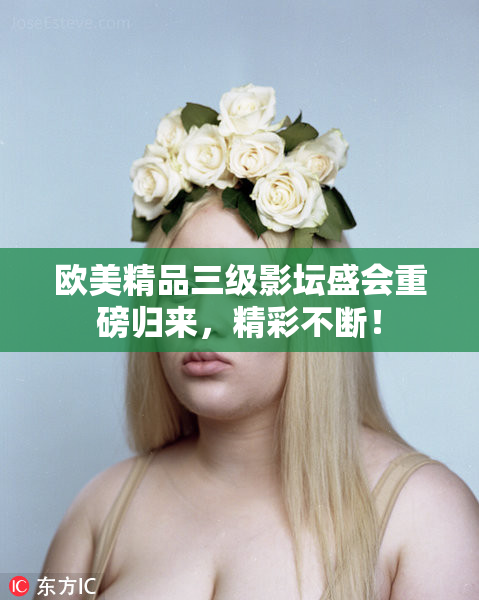 欧美精品三级影坛盛会重磅归来，精彩不断！