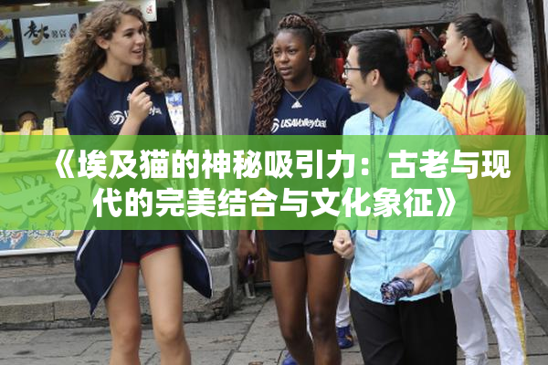 《埃及猫的神秘吸引力：古老与现代的完美结合与文化象征》