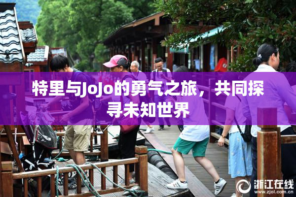 特里与JoJo的勇气之旅，共同探寻未知世界