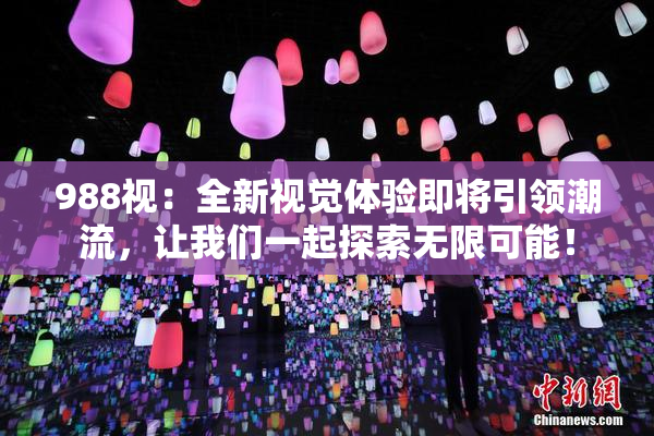 988视：全新视觉体验即将引领潮流，让我们一起探索无限可能！