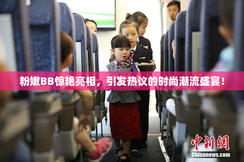 粉嫩BB惊艳亮相，引发热议的时尚潮流盛宴！