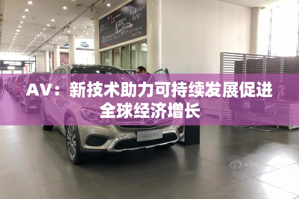 AV：新技术助力可持续发展促进全球经济增长
