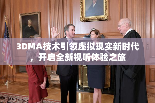 3DMA技术引领虚拟现实新时代，开启全新视听体验之旅