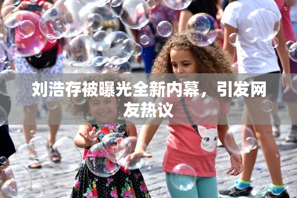 刘浩存被曝光全新内幕，引发网友热议