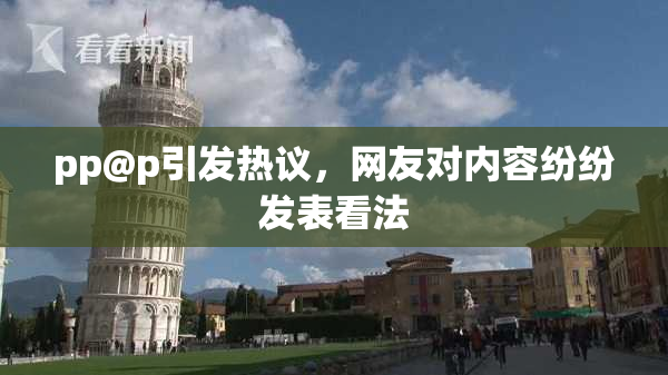 pp@p引发热议，网友对内容纷纷发表看法