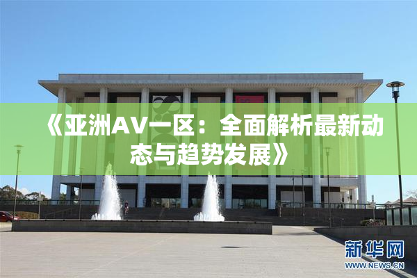 《亚洲AV一区：全面解析最新动态与趋势发展》