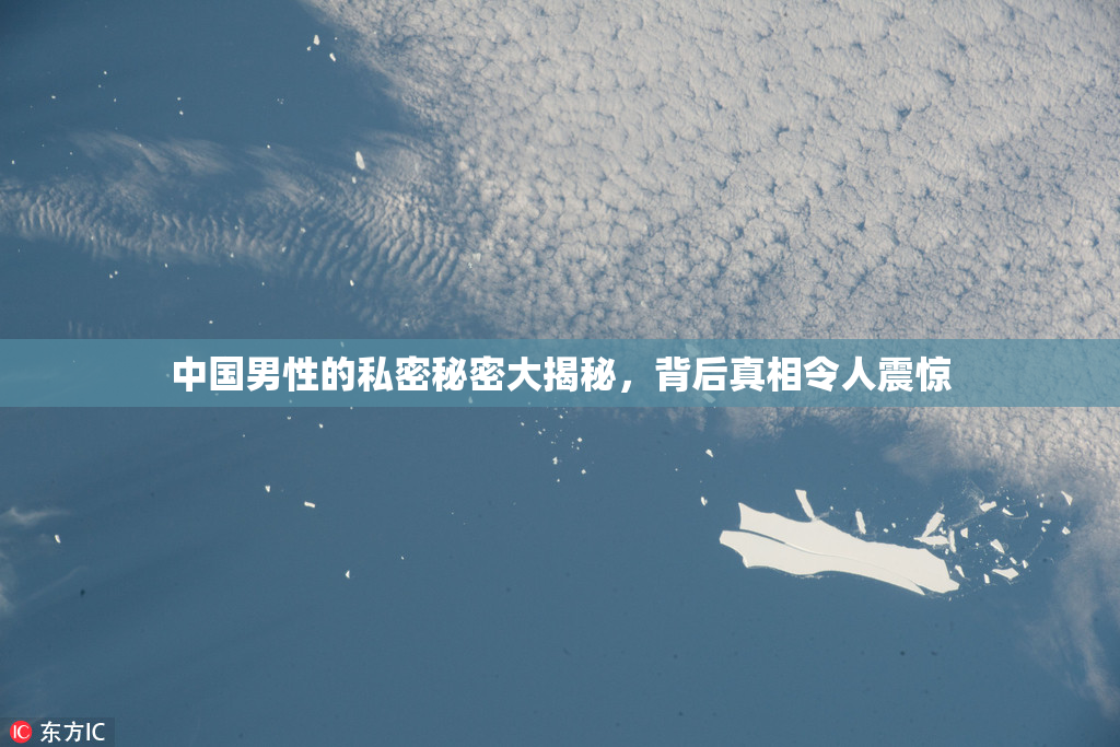 中国男性的私密秘密大揭秘，背后真相令人震惊