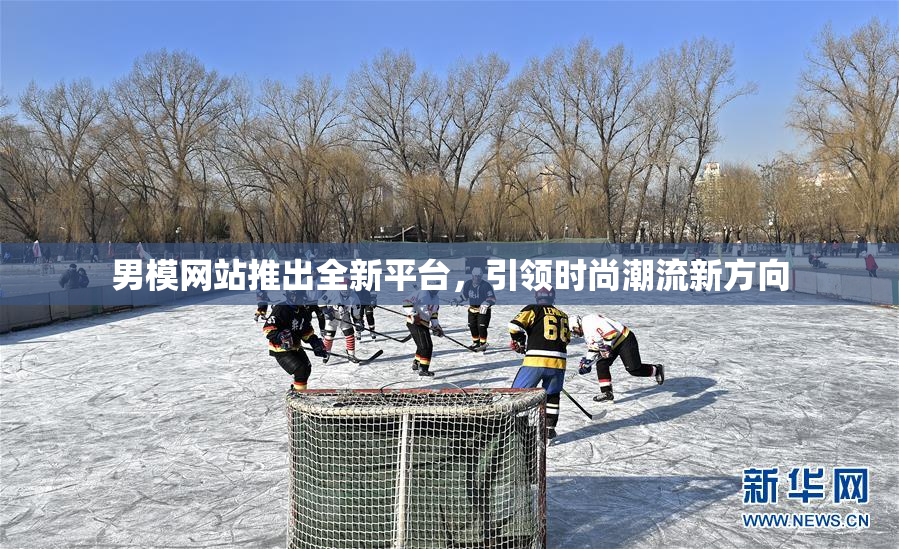 男模网站推出全新平台，引领时尚潮流新方向
