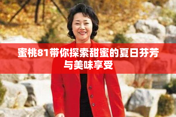蜜桃81带你探索甜蜜的夏日芬芳与美味享受