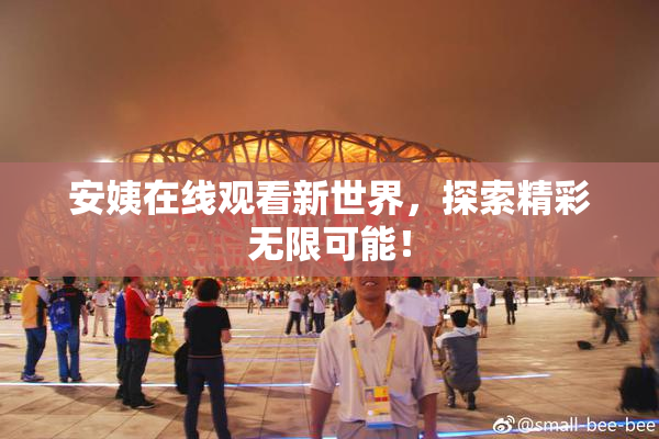 安姨在线观看新世界，探索精彩无限可能！