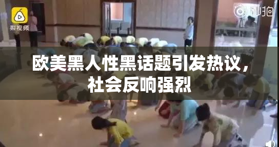 欧美黑人性黑话题引发热议，社会反响强烈
