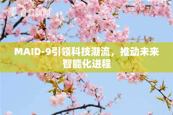 MAID-9引领科技潮流，推动未来智能化进程