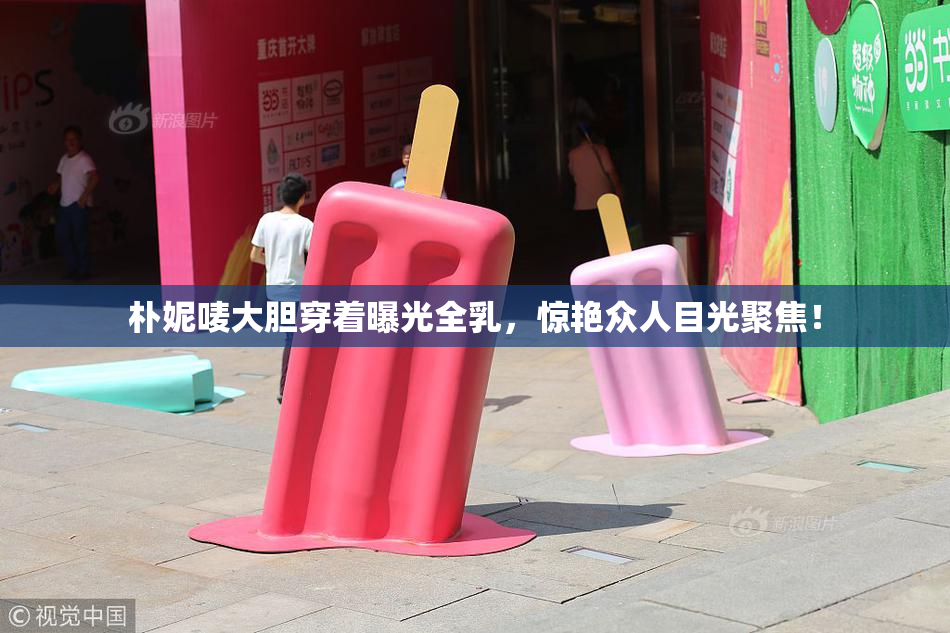 朴妮唛大胆穿着曝光全乳，惊艳众人目光聚焦！