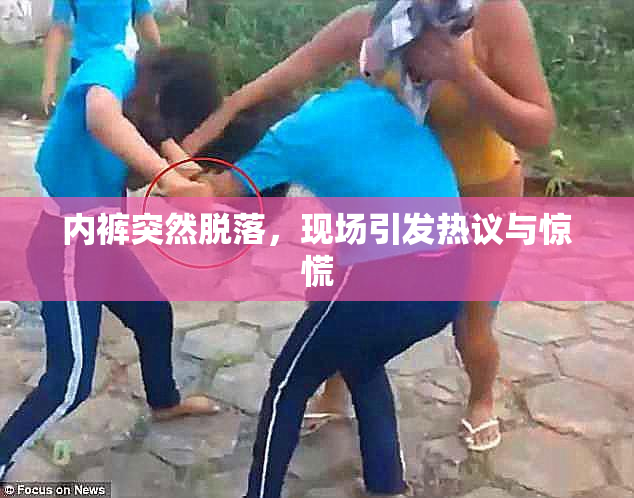 内裤突然脱落，现场引发热议与惊慌