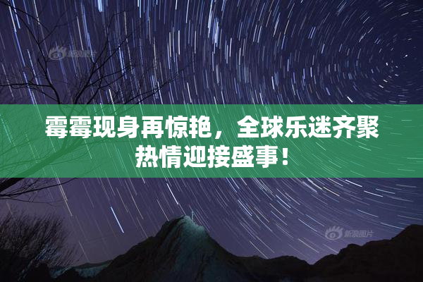 霉霉现身再惊艳，全球乐迷齐聚热情迎接盛事！