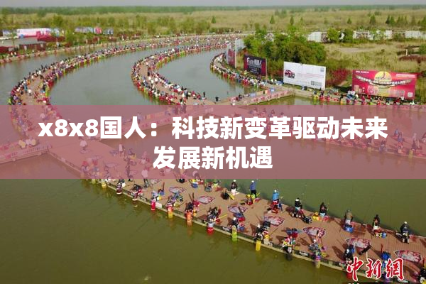 x8x8国人：科技新变革驱动未来发展新机遇