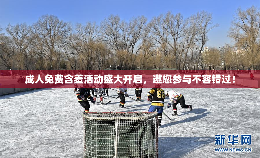 成人免费含羞活动盛大开启，邀您参与不容错过！