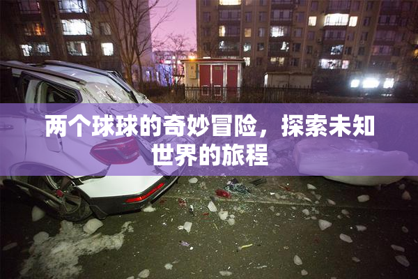 两个球球的奇妙冒险，探索未知世界的旅程