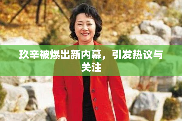 玖辛被爆出新内幕，引发热议与关注
