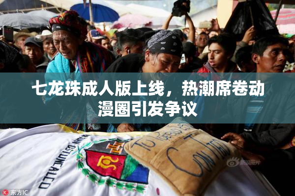 七龙珠成人版上线，热潮席卷动漫圈引发争议