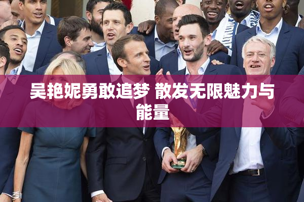 吴艳妮勇敢追梦 散发无限魅力与能量
