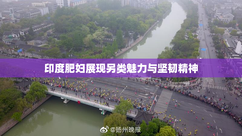印度肥妇展现另类魅力与坚韧精神